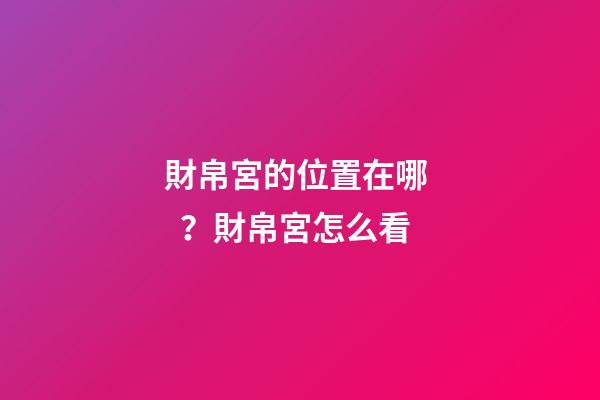 財帛宮的位置在哪？財帛宮怎么看